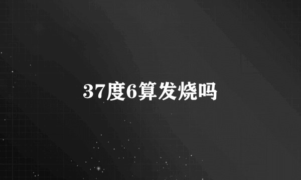 37度6算发烧吗