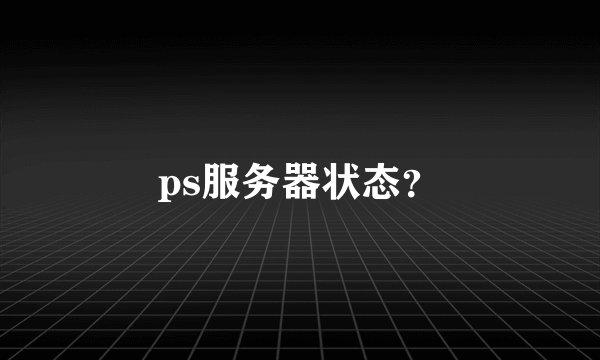 ps服务器状态？