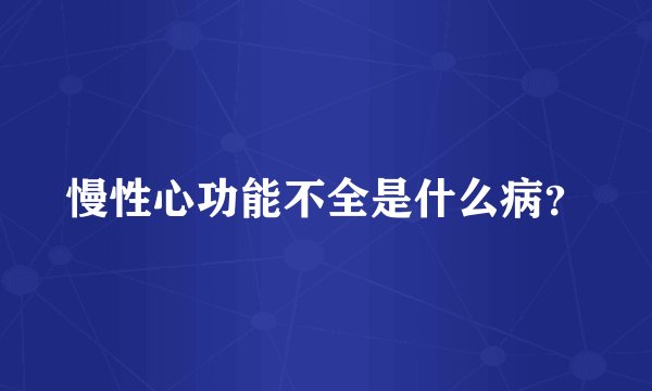 慢性心功能不全是什么病？