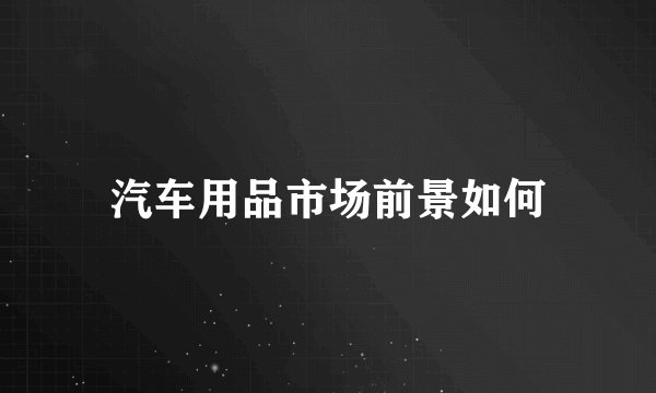 汽车用品市场前景如何