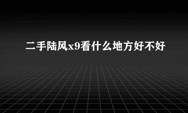 二手陆风x9看什么地方好不好