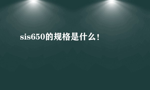 sis650的规格是什么！
