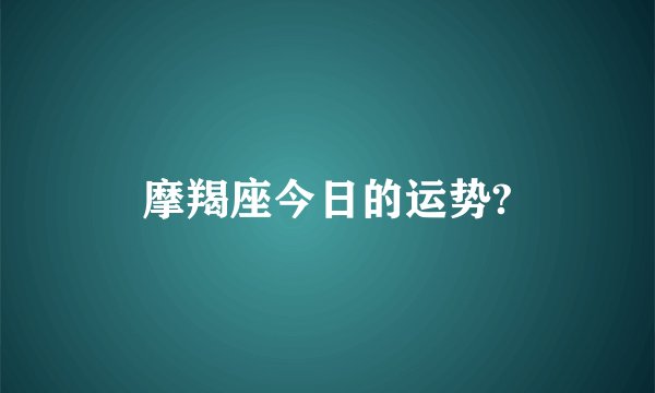 摩羯座今日的运势?