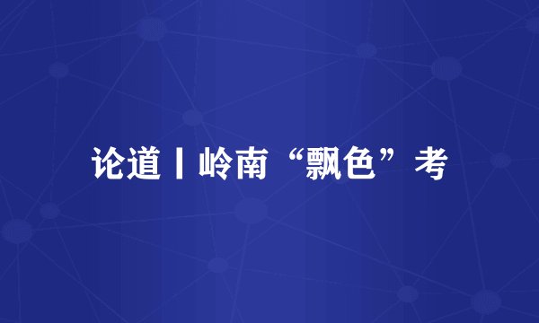 论道丨岭南“飘色”考