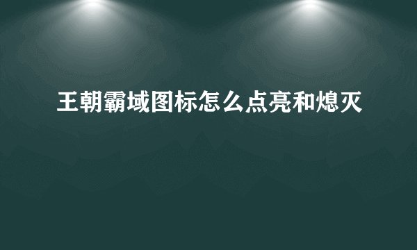 王朝霸域图标怎么点亮和熄灭