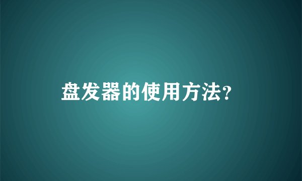 盘发器的使用方法？