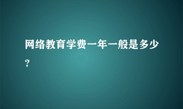 网络教育学费一年一般是多少？