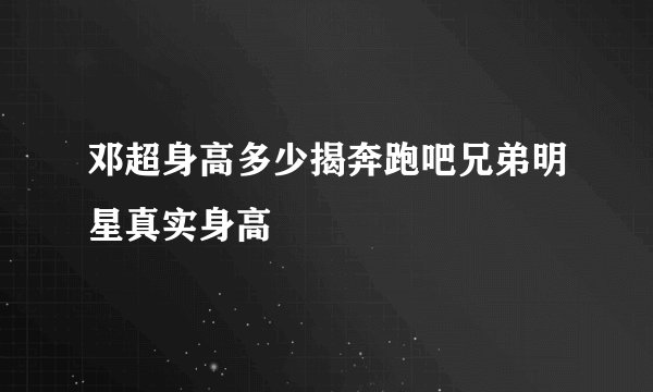 邓超身高多少揭奔跑吧兄弟明星真实身高
