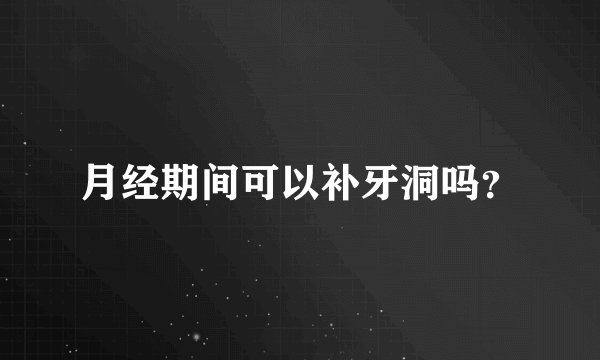 月经期间可以补牙洞吗？