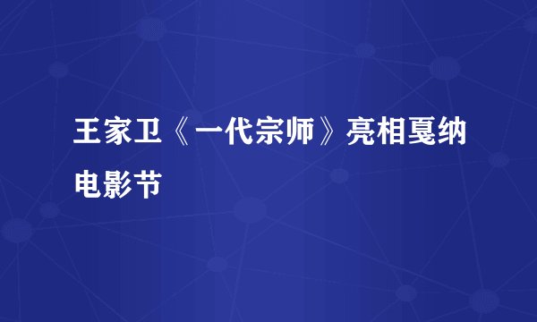 王家卫《一代宗师》亮相戛纳电影节