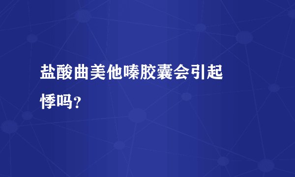 盐酸曲美他嗪胶囊会引起❤️悸吗？