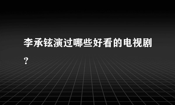 李承铉演过哪些好看的电视剧？