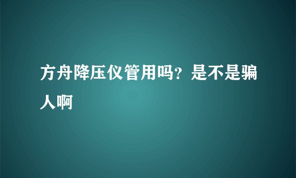 方舟降压仪管用吗？是不是骗人啊