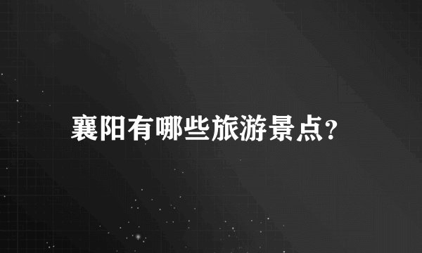 襄阳有哪些旅游景点？