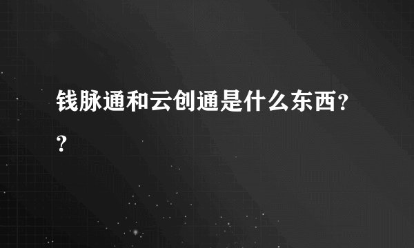 钱脉通和云创通是什么东西？？
