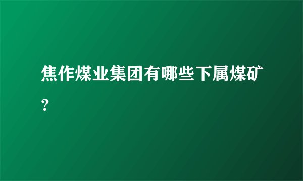 焦作煤业集团有哪些下属煤矿？