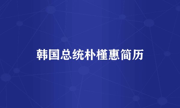 韩国总统朴槿惠简历
