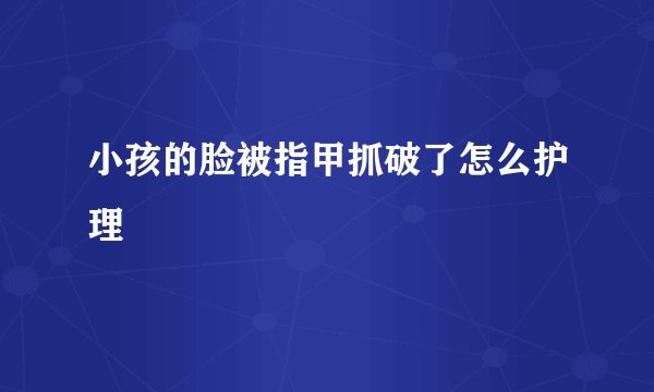 小孩的脸被指甲抓破了怎么护理