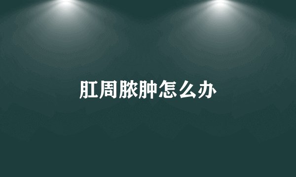 肛周脓肿怎么办