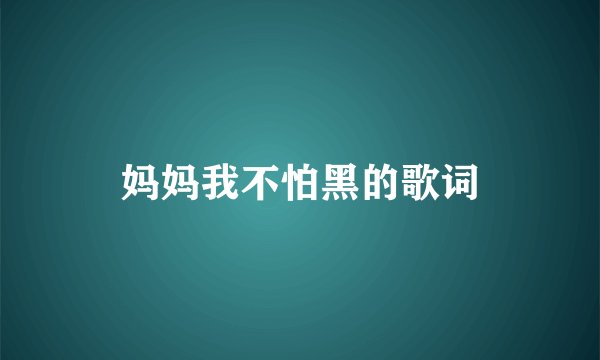 妈妈我不怕黑的歌词
