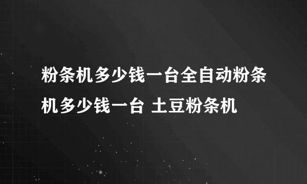 粉条机多少钱一台全自动粉条机多少钱一台 土豆粉条机