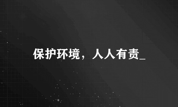 保护环境,人人有责_