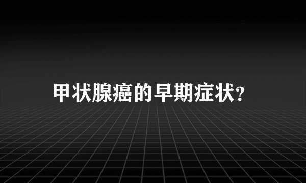 甲状腺癌的早期症状？