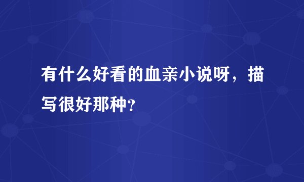 有什么好看的血亲小说呀，描写很好那种？