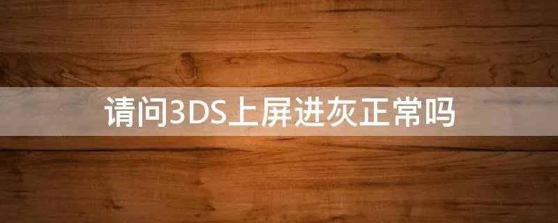 请问3DS上屏进灰正常吗