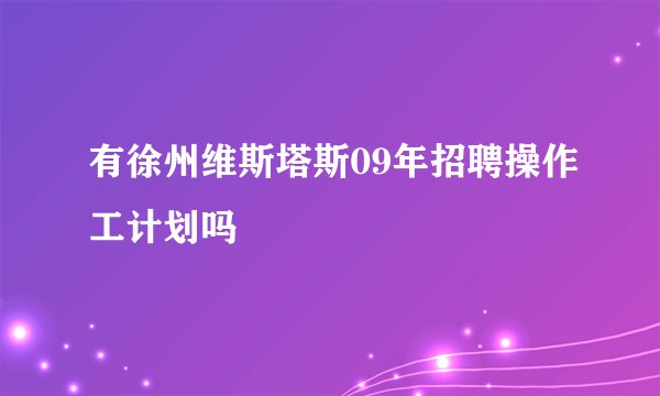 有徐州维斯塔斯09年招聘操作工计划吗