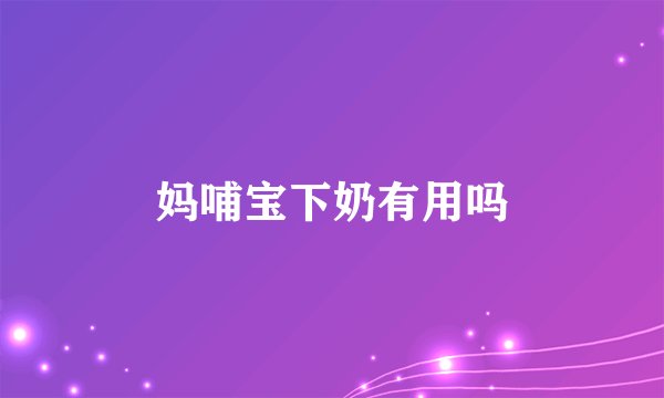 妈哺宝下奶有用吗