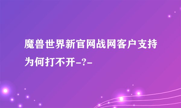 魔兽世界新官网战网客户支持为何打不开-?-