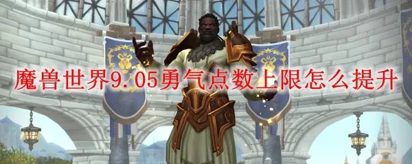 魔兽世界9.05勇气点数上限怎么提升