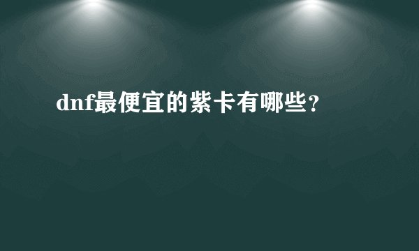dnf最便宜的紫卡有哪些？