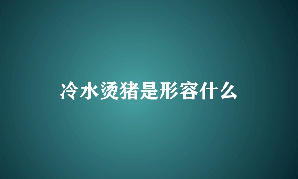 冷水烫猪是形容什么