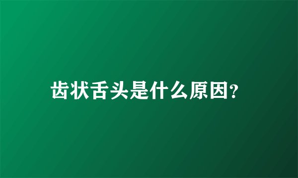 齿状舌头是什么原因？