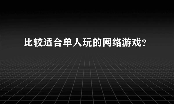 比较适合单人玩的网络游戏？