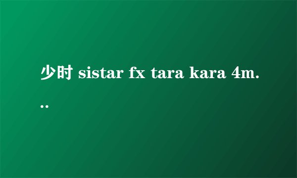 少时 sistar fx tara kara 4minute missa的舞蹈难度排个顺序说明一下。