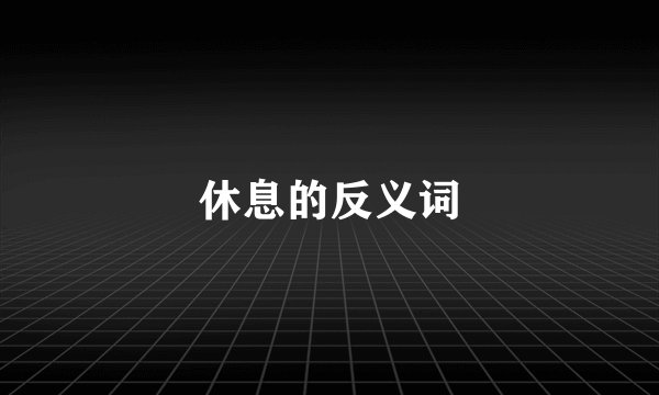 休息的反义词