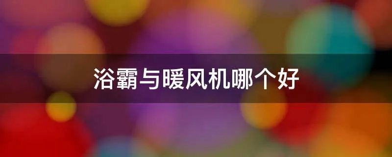 浴霸与暖风机哪个好