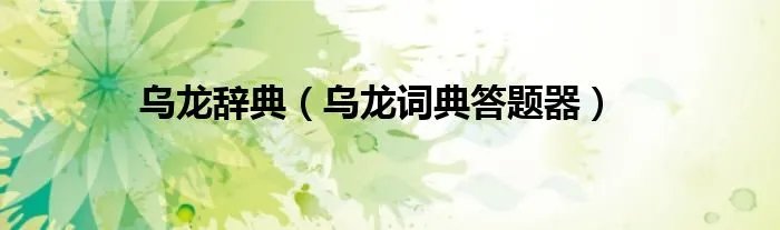 乌龙辞典(乌龙词典答题器)