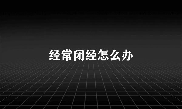 经常闭经怎么办