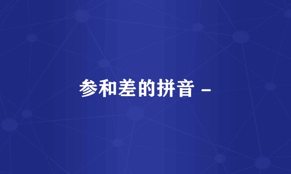 参和差的拼音 -