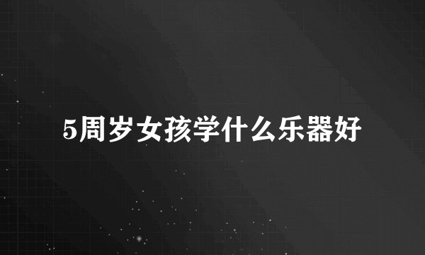 5周岁女孩学什么乐器好