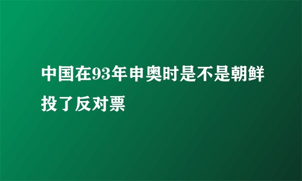 中国在93年申奥时是不是朝鲜投了反对票