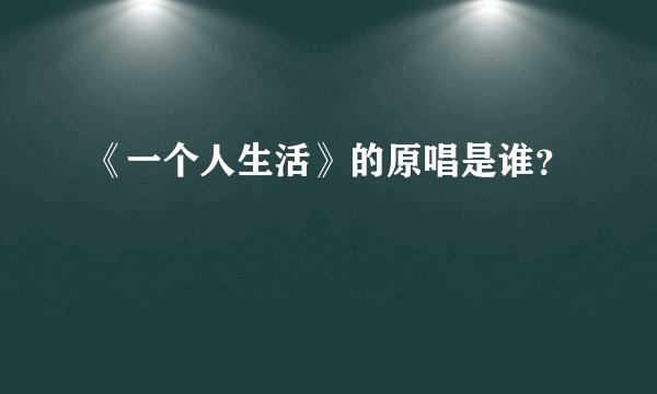 《一个人生活》的原唱是谁？