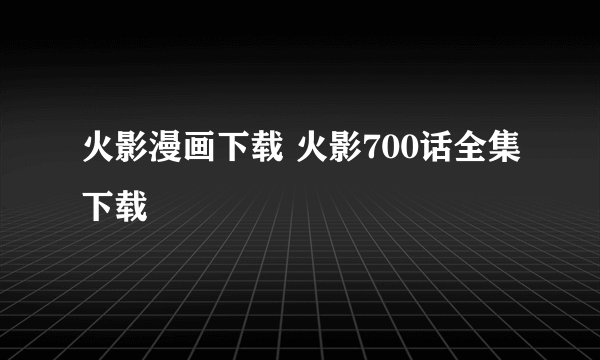 火影漫画下载 火影700话全集下载