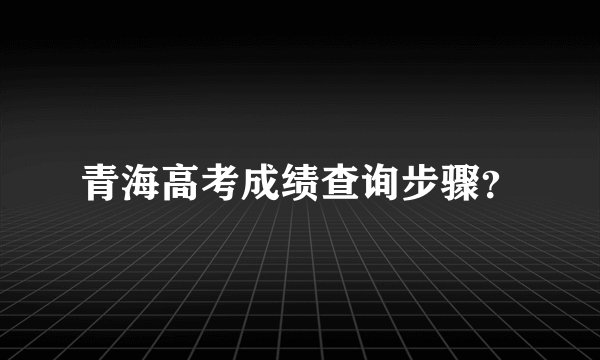 青海高考成绩查询步骤？
