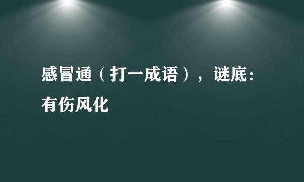 感冒通（打一成语），谜底：有伤风化