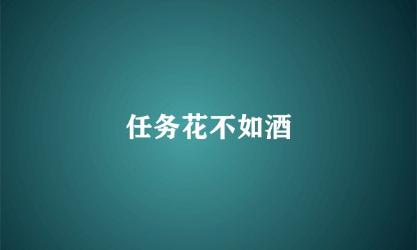 任务花不如酒